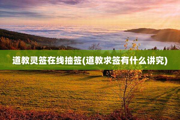 道教灵签在线抽签(道教求签有什么讲究)