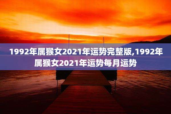 1992年属猴女2021年运势完整版,1992年属猴女2021年运势每月运势