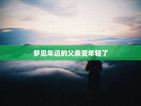 梦见年迈的父亲变年轻了