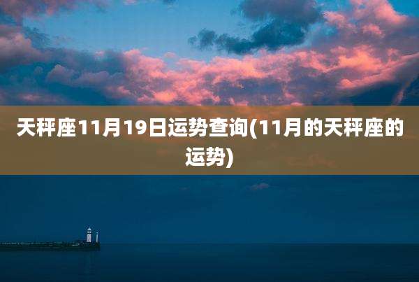 天秤座11月19日运势查询(11月的天秤座的运势)