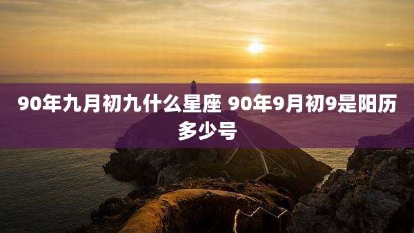 90年九月初九什么星座 90年9月初9是阳历多少号