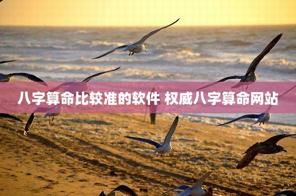 八字算命比较准的软件 权威八字算命网站