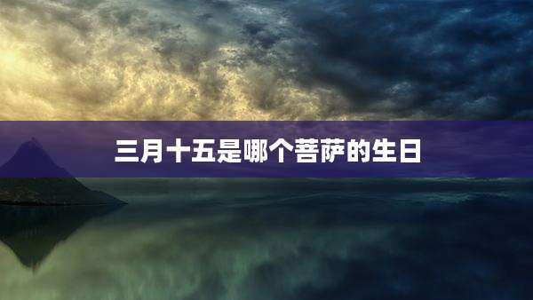 三月十五是哪个菩萨的生日