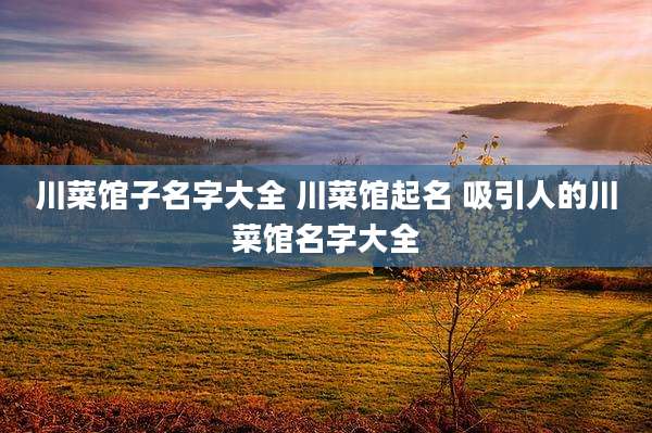 川菜馆子名字大全 川菜馆起名 吸引人的川菜馆名字大全