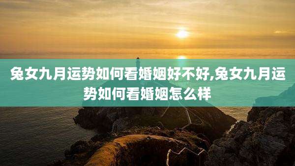 兔女九月运势如何看婚姻好不好,兔女九月运势如何看婚姻怎么样