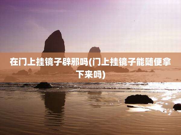在门上挂镜子辟邪吗(门上挂镜子能随便拿下来吗)