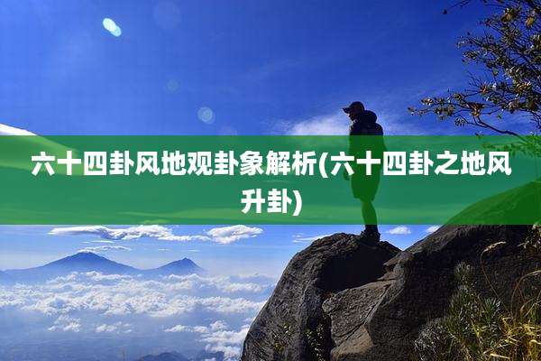六十四卦风地观卦象解析(六十四卦之地风升卦)