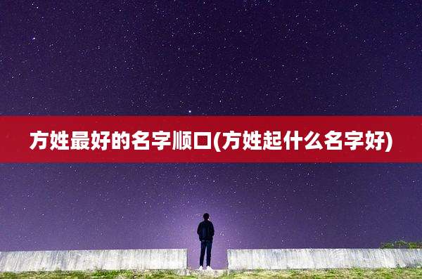 方姓最好的名字顺口(方姓起什么名字好)
