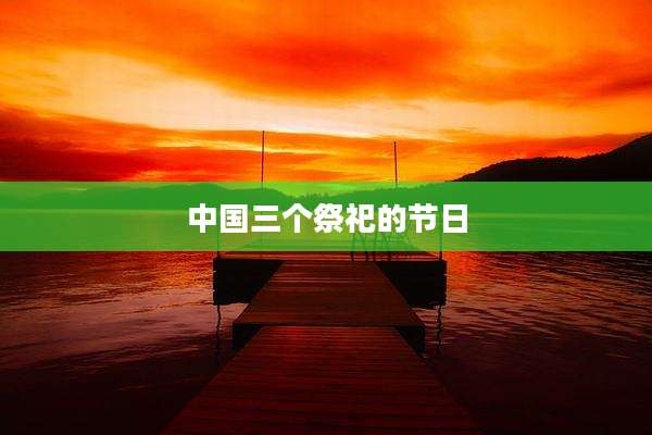 中国三个祭祀的节日
