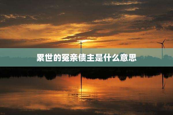 累世的冤亲债主是什么意思