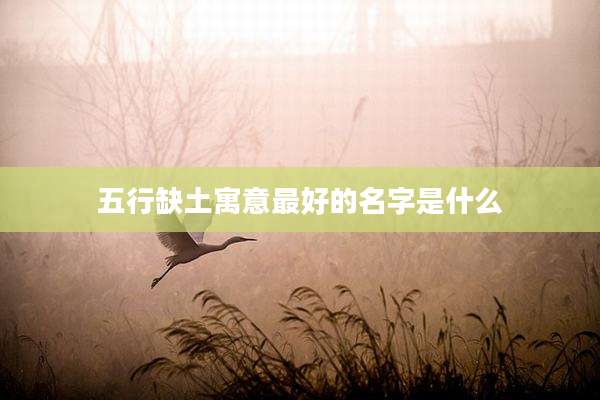 五行缺土寓意最好的名字是什么