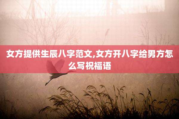 女方提供生辰八字范文,女方开八字给男方怎么写祝福语