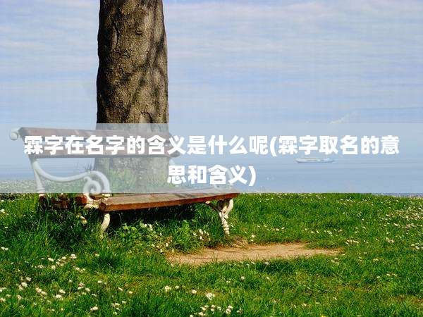 霖字在名字的含义是什么呢(霖字取名的意思和含义)