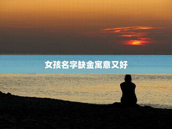 女孩名字缺金寓意又好