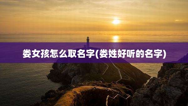 娄女孩怎么取名字(娄姓好听的名字)