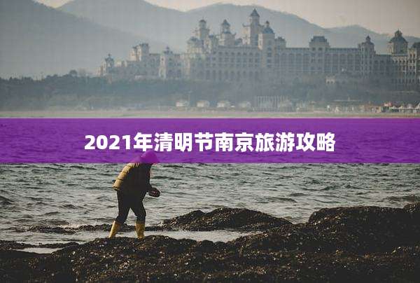 2021年清明节南京旅游攻略