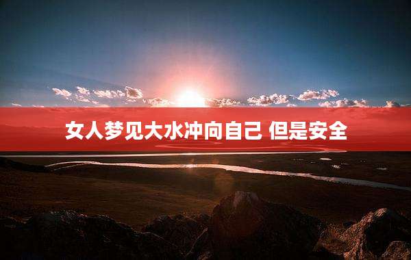 女人梦见大水冲向自己 但是安全