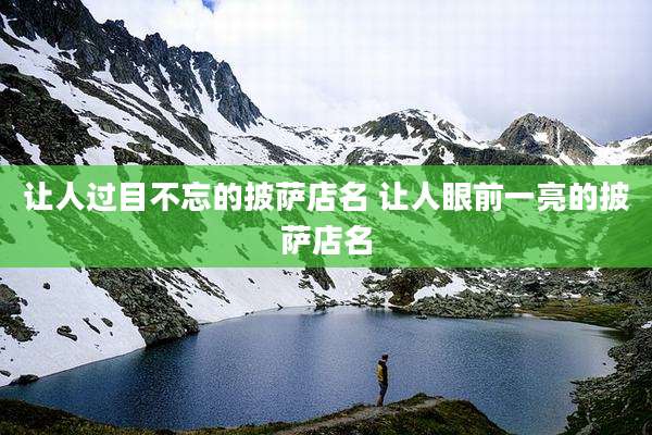 让人过目不忘的披萨店名 让人眼前一亮的披萨店名