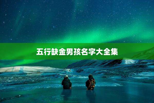 五行缺金男孩名字大全集
