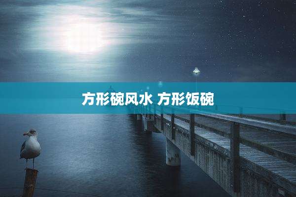 方形碗风水 方形饭碗