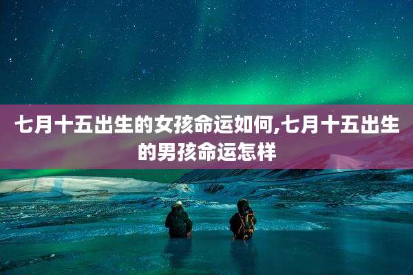 七月十五出生的女孩命运如何,七月十五出生的男孩命运怎样