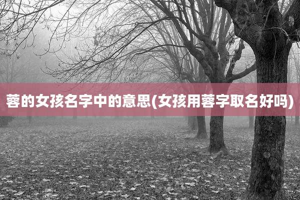 蓉的女孩名字中的意思(女孩用蓉字取名好吗)