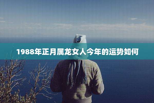 1988年正月属龙女人今年的运势如何