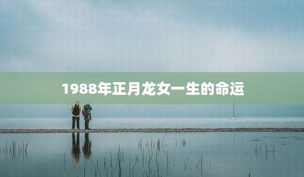 1988年正月龙女一生的命运