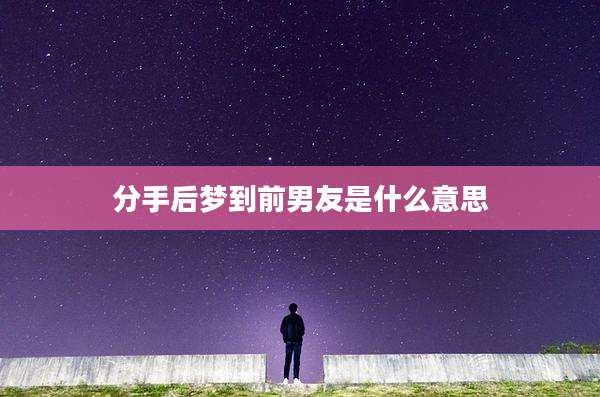 分手后梦到前男友是什么意思