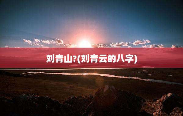 刘青山?(刘青云的八字)