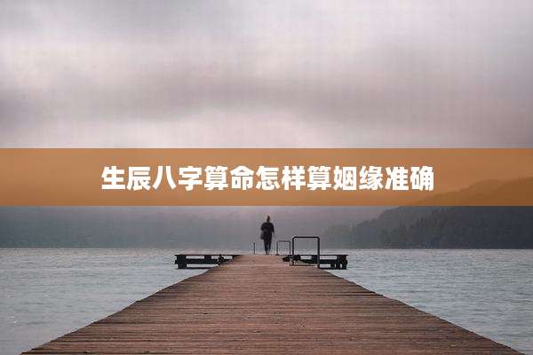 生辰八字算命怎样算姻缘准确