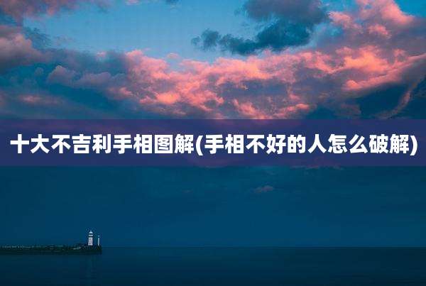 十大不吉利手相图解(手相不好的人怎么破解)