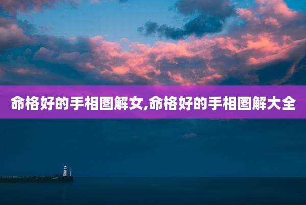命格好的手相图解女,命格好的手相图解大全
