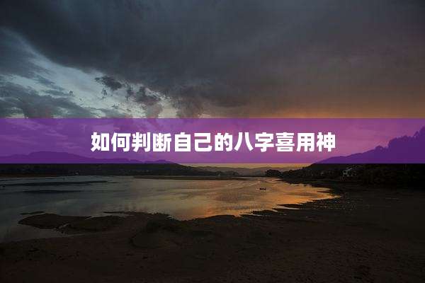 如何判断自己的八字喜用神