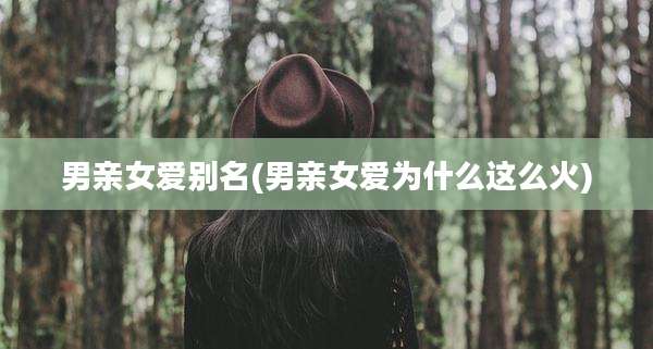 男亲女爱别名(男亲女爱为什么这么火)