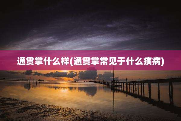 通贯掌什么样(通贯掌常见于什么疾病)