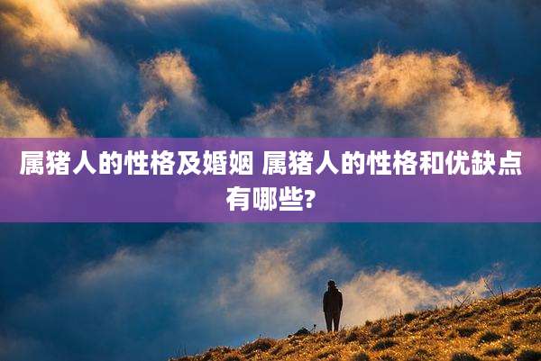属猪人的性格及婚姻 属猪人的性格和优缺点有哪些?