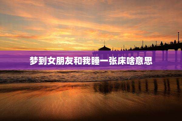 梦到女朋友和我睡一张床啥意思