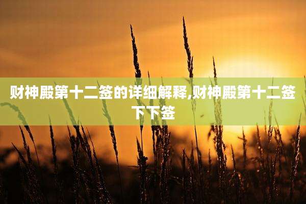 财神殿第十二签的详细解释,财神殿第十二签下下签