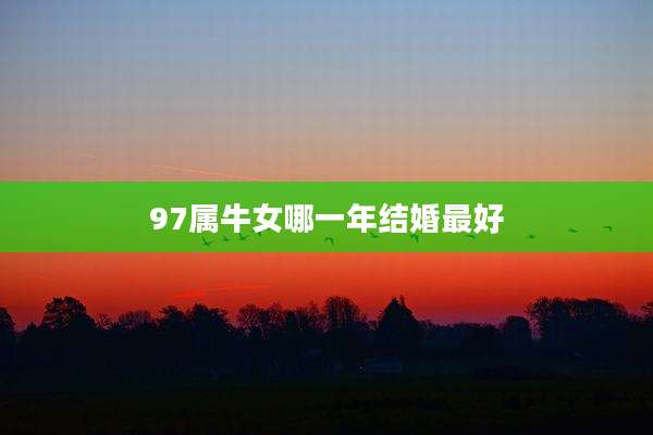 97属牛女哪一年结婚最好