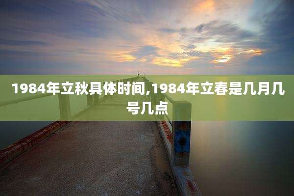 1984年立秋具体时间,1984年立春是几月几号几点