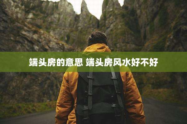 端头房的意思 端头房风水好不好