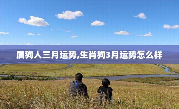 属狗人三月运势,生肖狗3月运势怎么样