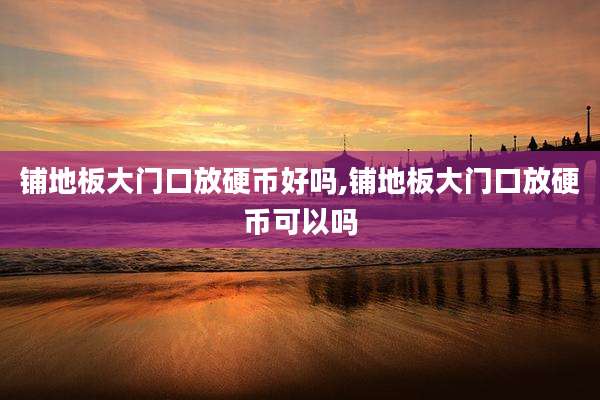 铺地板大门口放硬币好吗,铺地板大门口放硬币可以吗
