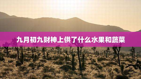 九月初九财神上供了什么水果和蔬菜