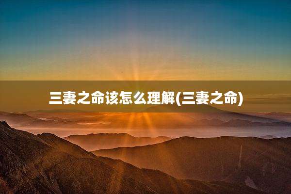 三妻之命该怎么理解(三妻之命)