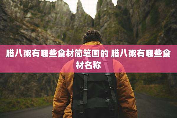 腊八粥有哪些食材简笔画的 腊八粥有哪些食材名称