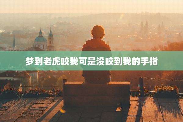 梦到老虎咬我可是没咬到我的手指