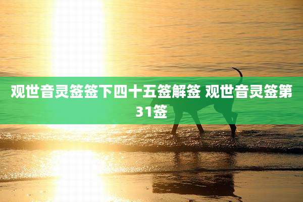 观世音灵签签下四十五签解签 观世音灵签第31签