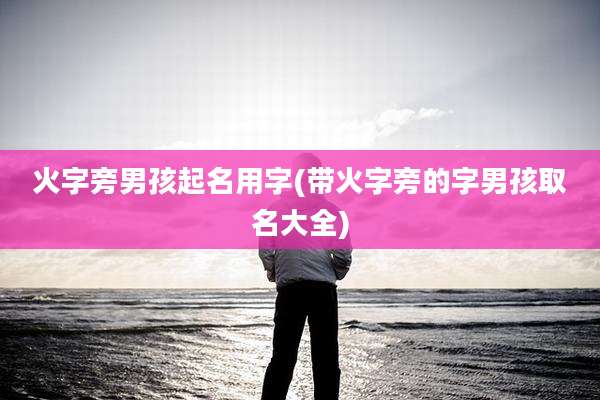 火字旁男孩起名用字(带火字旁的字男孩取名大全)